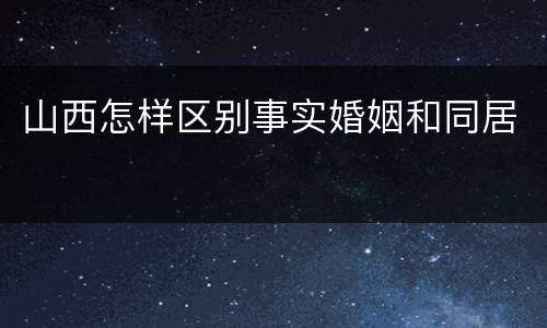 山西怎样区别事实婚姻和同居