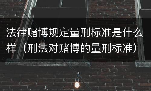 法律赌博规定量刑标准是什么样（刑法对赌博的量刑标准）