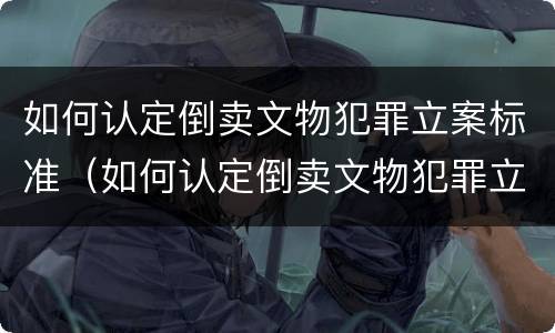 如何认定倒卖文物犯罪立案标准（如何认定倒卖文物犯罪立案标准是）