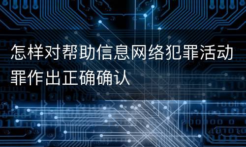 怎样对帮助信息网络犯罪活动罪作出正确确认