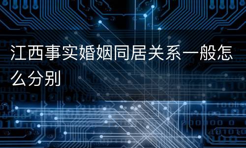 江西事实婚姻同居关系一般怎么分别