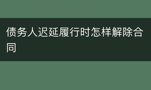 债务人迟延履行时怎样解除合同