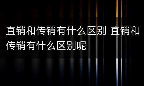 直销和传销有什么区别 直销和传销有什么区别呢