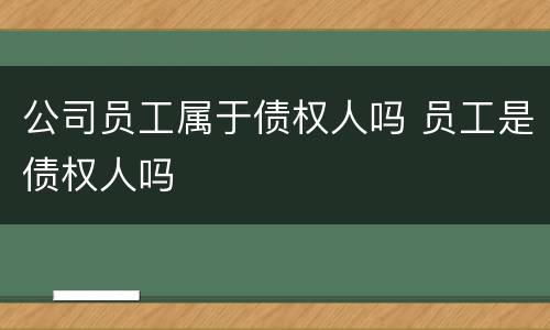 公司员工属于债权人吗 员工是债权人吗