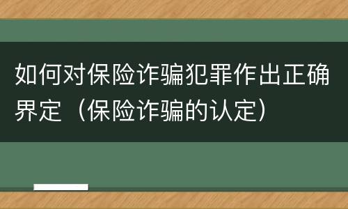 如何对保险诈骗犯罪作出正确界定（保险诈骗的认定）