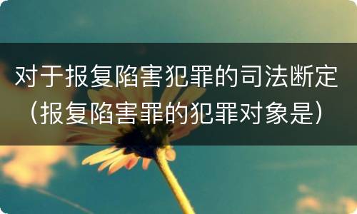 对于报复陷害犯罪的司法断定（报复陷害罪的犯罪对象是）