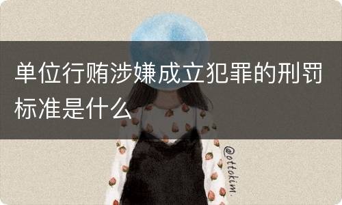 单位行贿涉嫌成立犯罪的刑罚标准是什么