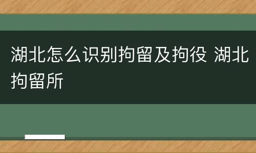 湖北怎么识别拘留及拘役 湖北拘留所