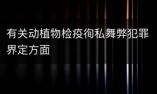 有关动植物检疫徇私舞弊犯罪界定方面