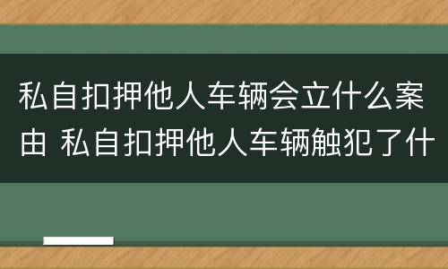 私自扣押他人车辆会立什么案由 私自扣押他人车辆触犯了什么法律