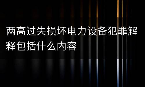两高过失损坏电力设备犯罪解释包括什么内容