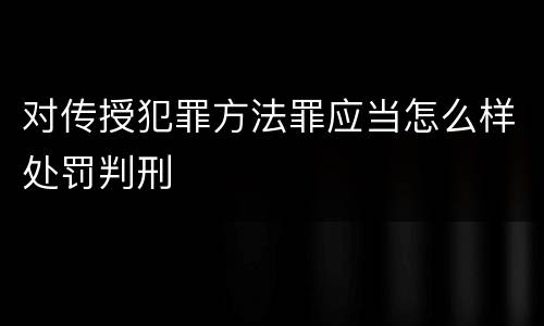 对传授犯罪方法罪应当怎么样处罚判刑