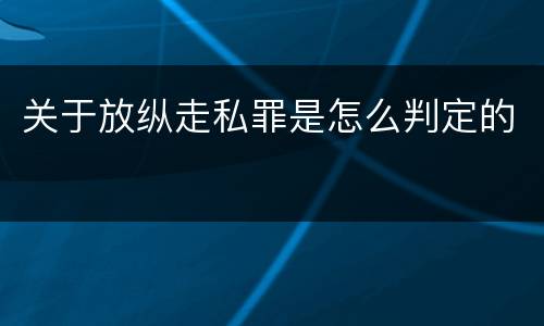 关于放纵走私罪是怎么判定的