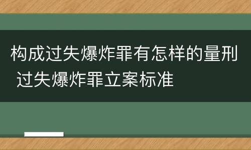 构成过失爆炸罪有怎样的量刑 过失爆炸罪立案标准