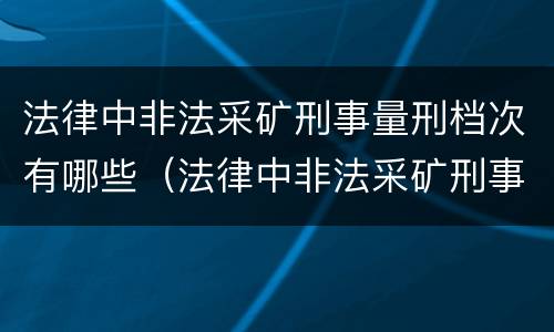 法律中非法采矿刑事量刑档次有哪些（法律中非法采矿刑事量刑档次有哪些）
