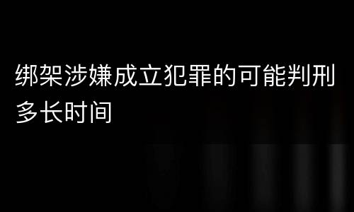 绑架涉嫌成立犯罪的可能判刑多长时间