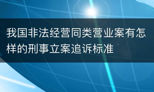 我国非法经营同类营业案有怎样的刑事立案追诉标准