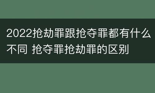 2022抢劫罪跟抢夺罪都有什么不同 抢夺罪抢劫罪的区别