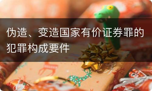 伪造、变造国家有价证券罪的犯罪构成要件