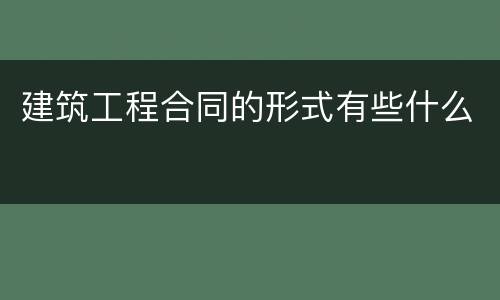 建筑工程合同的形式有些什么