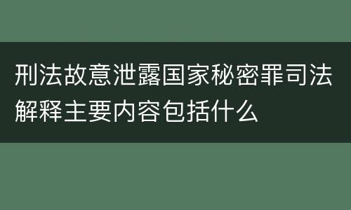 刑法故意泄露国家秘密罪司法解释主要内容包括什么