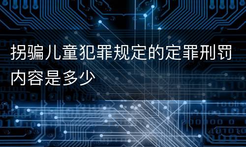 拐骗儿童犯罪规定的定罪刑罚内容是多少