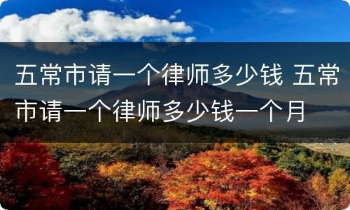 五常市请一个律师多少钱 五常市请一个律师多少钱一个月