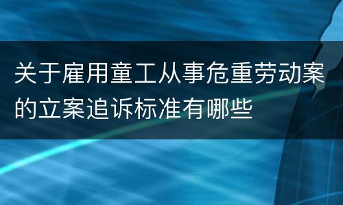 关于雇用童工从事危重劳动案的立案追诉标准有哪些