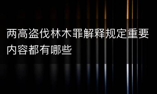 两高盗伐林木罪解释规定重要内容都有哪些