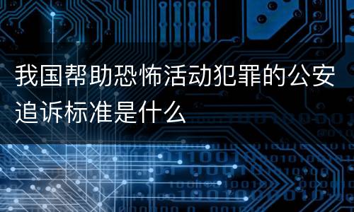 我国帮助恐怖活动犯罪的公安追诉标准是什么