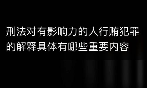 刑法对有影响力的人行贿犯罪的解释具体有哪些重要内容