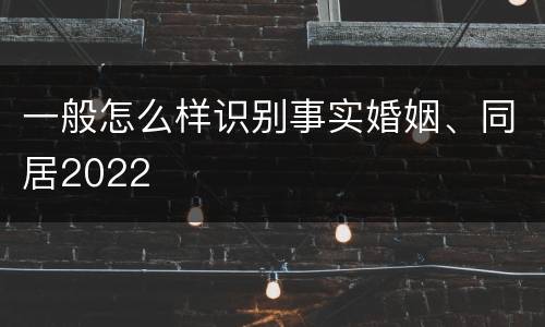 一般怎么样识别事实婚姻、同居2022