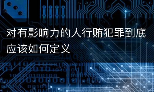 对有影响力的人行贿犯罪到底应该如何定义