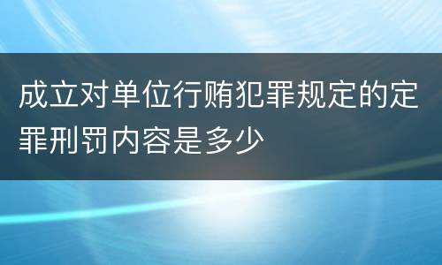 成立对单位行贿犯罪规定的定罪刑罚内容是多少