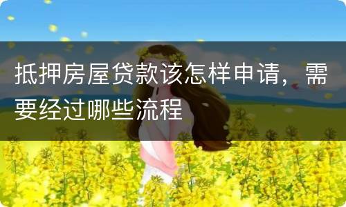 抵押房屋贷款该怎样申请，需要经过哪些流程