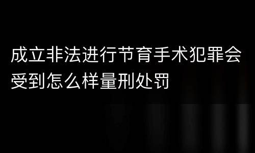 成立非法进行节育手术犯罪会受到怎么样量刑处罚