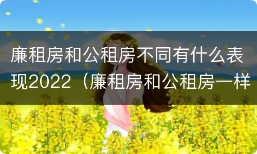 廉租房和公租房不同有什么表现2022（廉租房和公租房一样吗?）