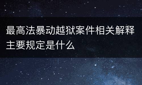 最高法暴动越狱案件相关解释主要规定是什么