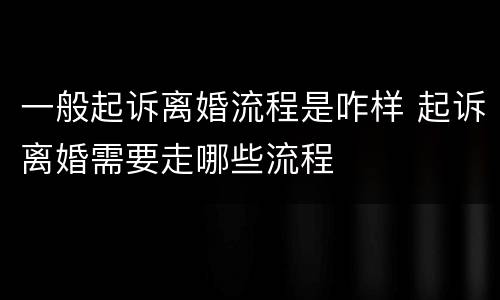 一般起诉离婚流程是咋样 起诉离婚需要走哪些流程