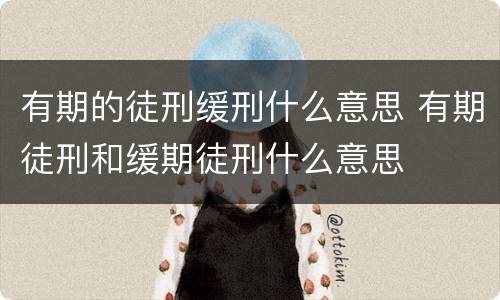 有期的徒刑缓刑什么意思 有期徒刑和缓期徒刑什么意思