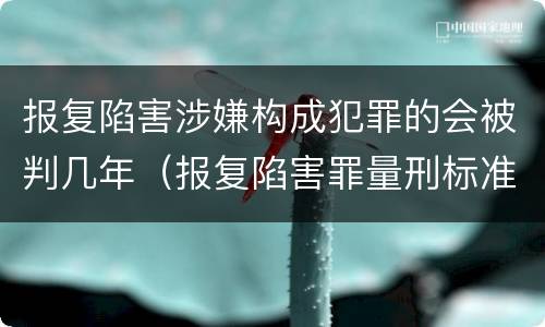 报复陷害涉嫌构成犯罪的会被判几年（报复陷害罪量刑标准）