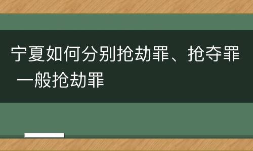 宁夏如何分别抢劫罪、抢夺罪 一般抢劫罪