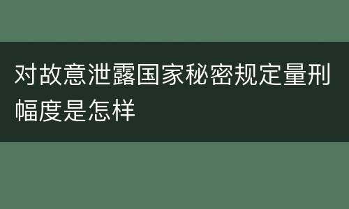 对故意泄露国家秘密规定量刑幅度是怎样