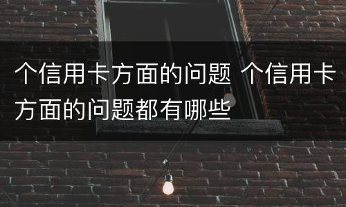 个信用卡方面的问题 个信用卡方面的问题都有哪些