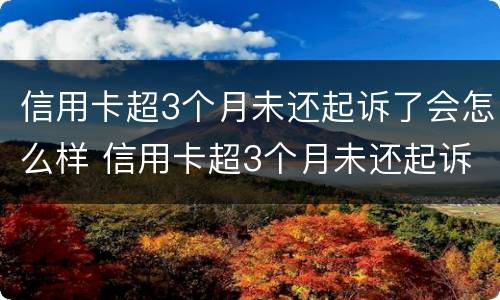 信用卡超3个月未还起诉了会怎么样 信用卡超3个月未还起诉了会怎么样处理