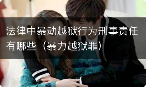 法律中暴动越狱行为刑事责任有哪些（暴力越狱罪）