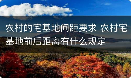 农村的宅基地间距要求 农村宅基地前后距离有什么规定