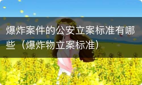 爆炸案件的公安立案标准有哪些（爆炸物立案标准）