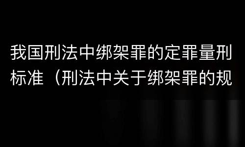 我国刑法中绑架罪的定罪量刑标准（刑法中关于绑架罪的规定）