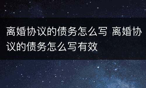 离婚协议的债务怎么写 离婚协议的债务怎么写有效